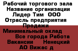 Рабочий торгового зала › Название организации ­ Лидер Тим, ООО › Отрасль предприятия ­ Продажи › Минимальный оклад ­ 32 000 - Все города Работа » Вакансии   . Ненецкий АО,Вижас д.